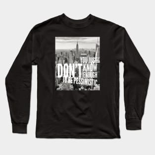 YOU JUST DON'T KNOW ENOUGH TO BE PESSIMISTIC Long Sleeve T-Shirt